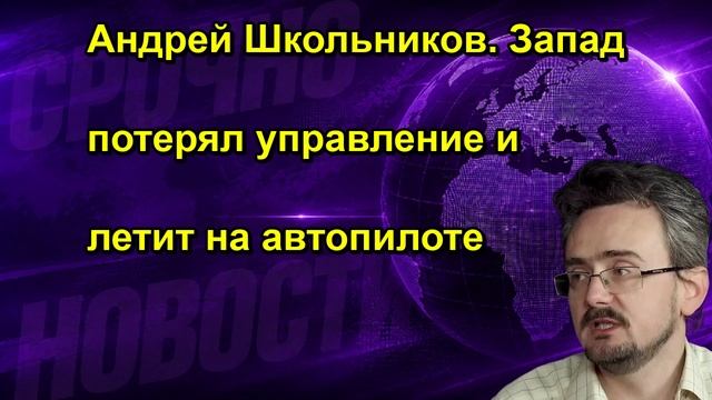 Андрей Школьников. Запад потерял управление и летит на автопилоте