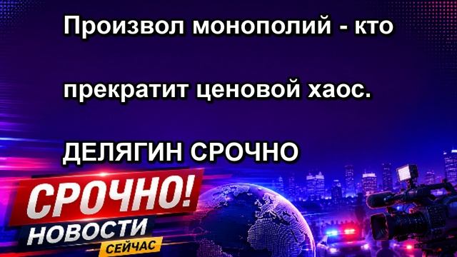 Произвол монополий кто прекратит ценовой хаос. ДЕЛЯГИН СРОЧНО