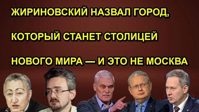 ЖИРИНОВСКИЙ НАЗВАЛ ГОРОД КОТОРЫЙ СТАНЕТ СТОЛИЦЕЙ НОВОГО МИРА  И ЭТО НЕ МОСКВА