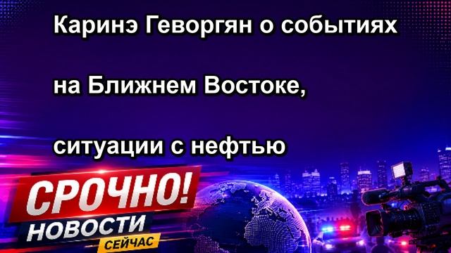 Каринэ Геворгян о событиях на Ближнем Востоке, ситуации с нефтью