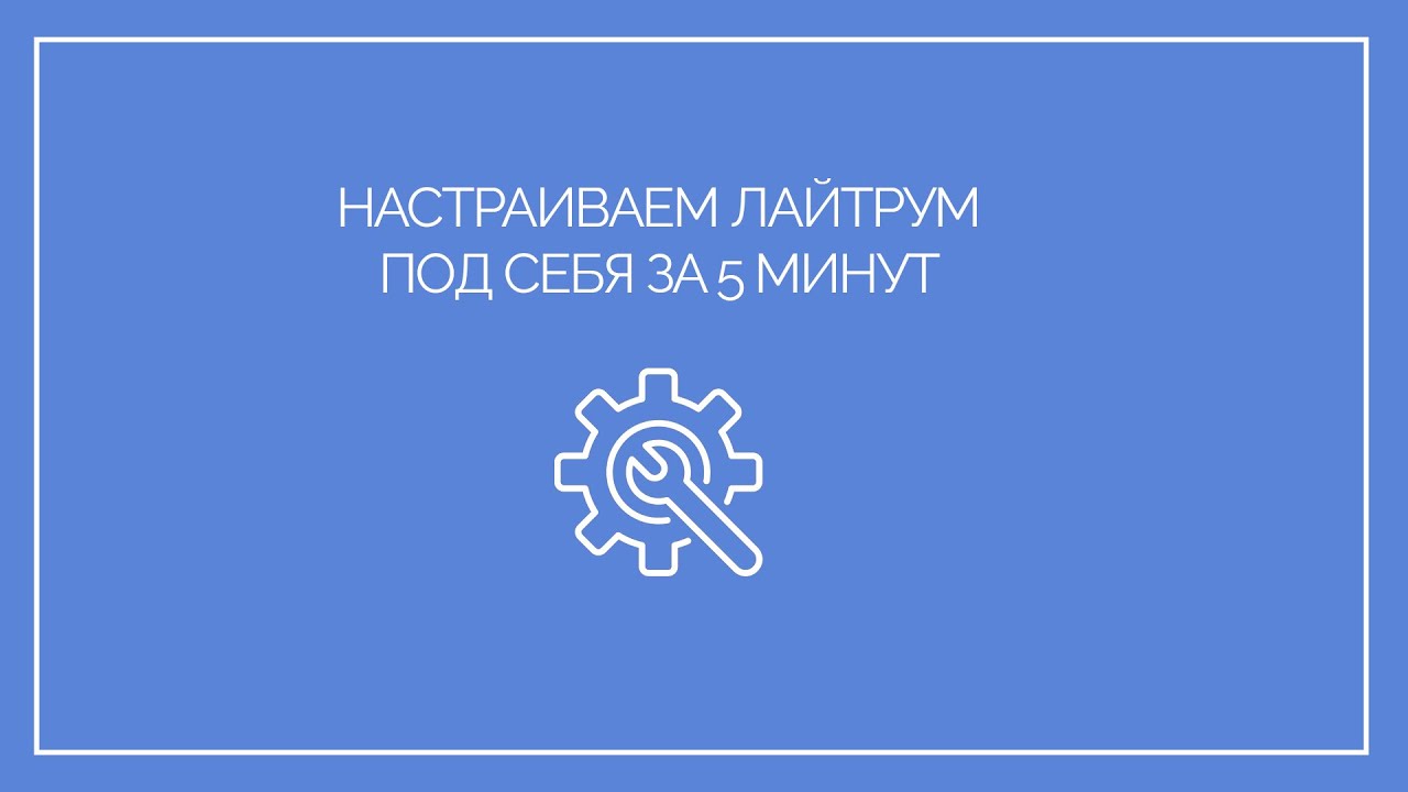 Настраиваем Лайтрум под себя всего за 5 минут