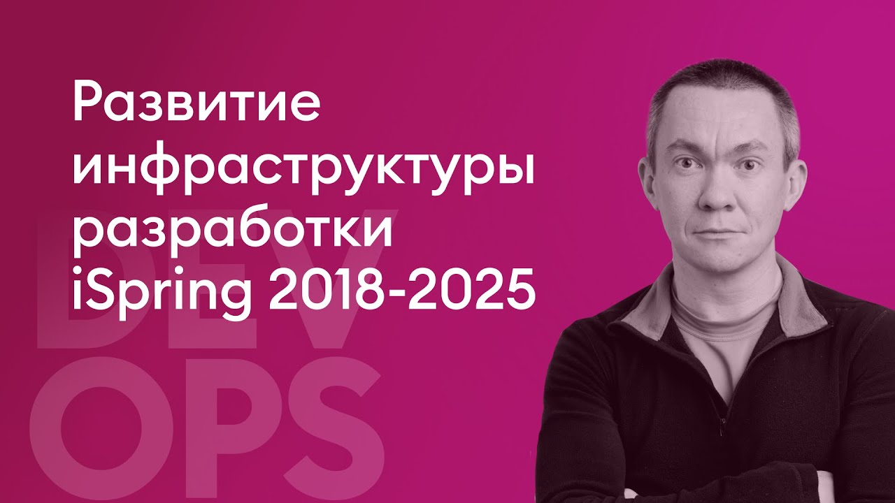 Развитие инфраструктуры разработки ISpring 2018-2025 - Исайкин Алексей, SRE, ISpring