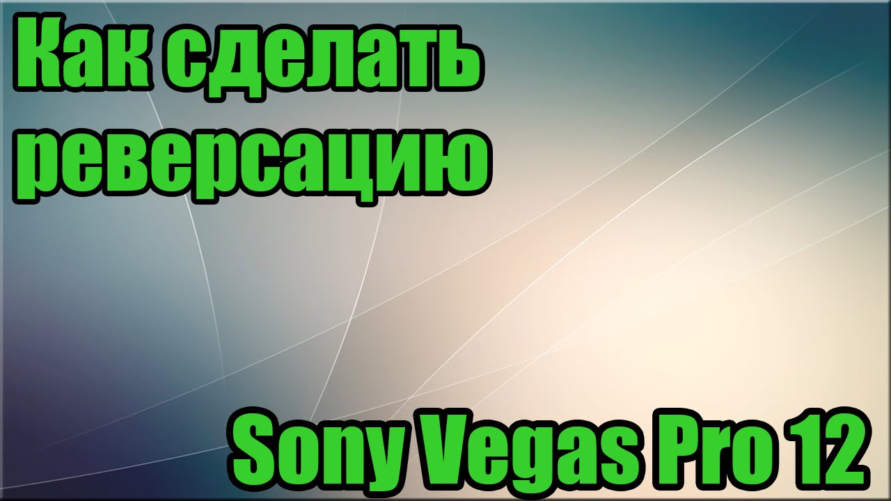 [TUTORIAL] - Как реверсировать видео в Sony Vegas Pro.