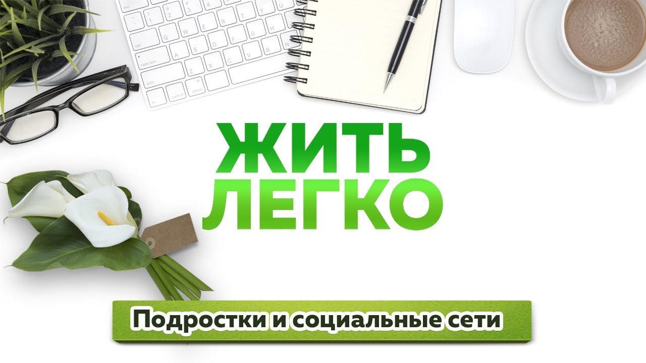 Жить легко №85. Подростки и социальные сети