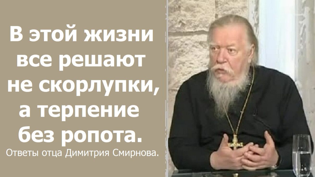 В этой жизни все решают не скорлупки, а терпение без ропота. Ответы отца Димитрий Смирнова.  2016.12