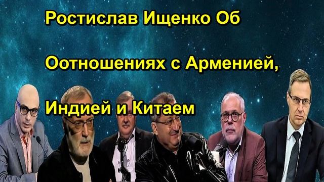 Ростислав Ищенко Об Оотношениях с Арменией Индией и Китаем