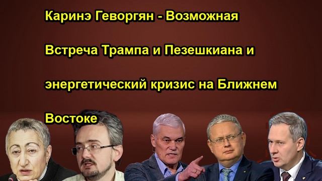Каринэ Геворгян Возможная Встреча Трампа и Пезешкиана и энергетический кризис на Ближнем В