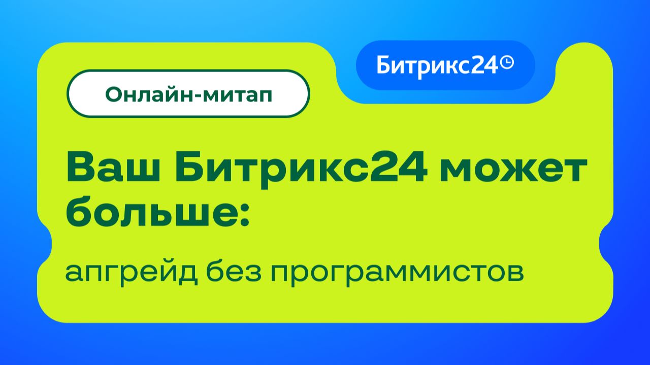 Ваш Битрикс24 может больше: апгрейд без программистов. Онлайн-митап 01.10.26