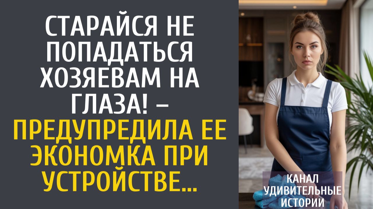 Истории из жизни Старайся не попадаться хозяевам на глаза! – предупредила ее экономка при устройстве
