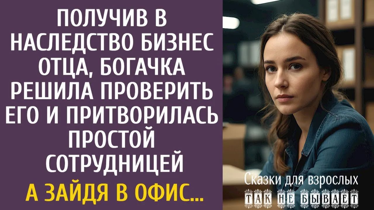 Истории из жизни Получив в наследство бизнес отца, богачка решила проверить его и притворилась…