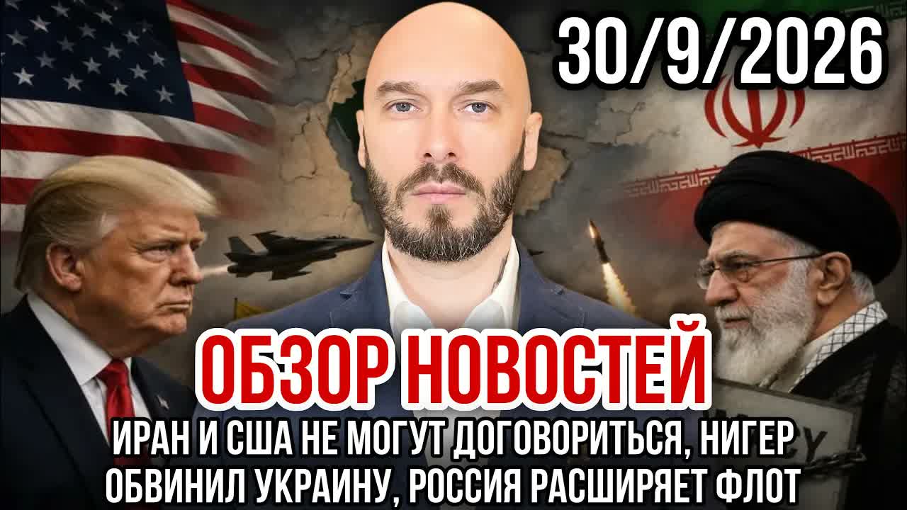 ОБЗОР НОВОСТЕЙ 30/9/2026 ИРАН И США НЕ МОГУТ ДОГОВОРИТЬСЯ, НИГЕР ОБВИНИЛ УКРАИНУ, РФ РАСШИРЯЕТ ФЛОТ