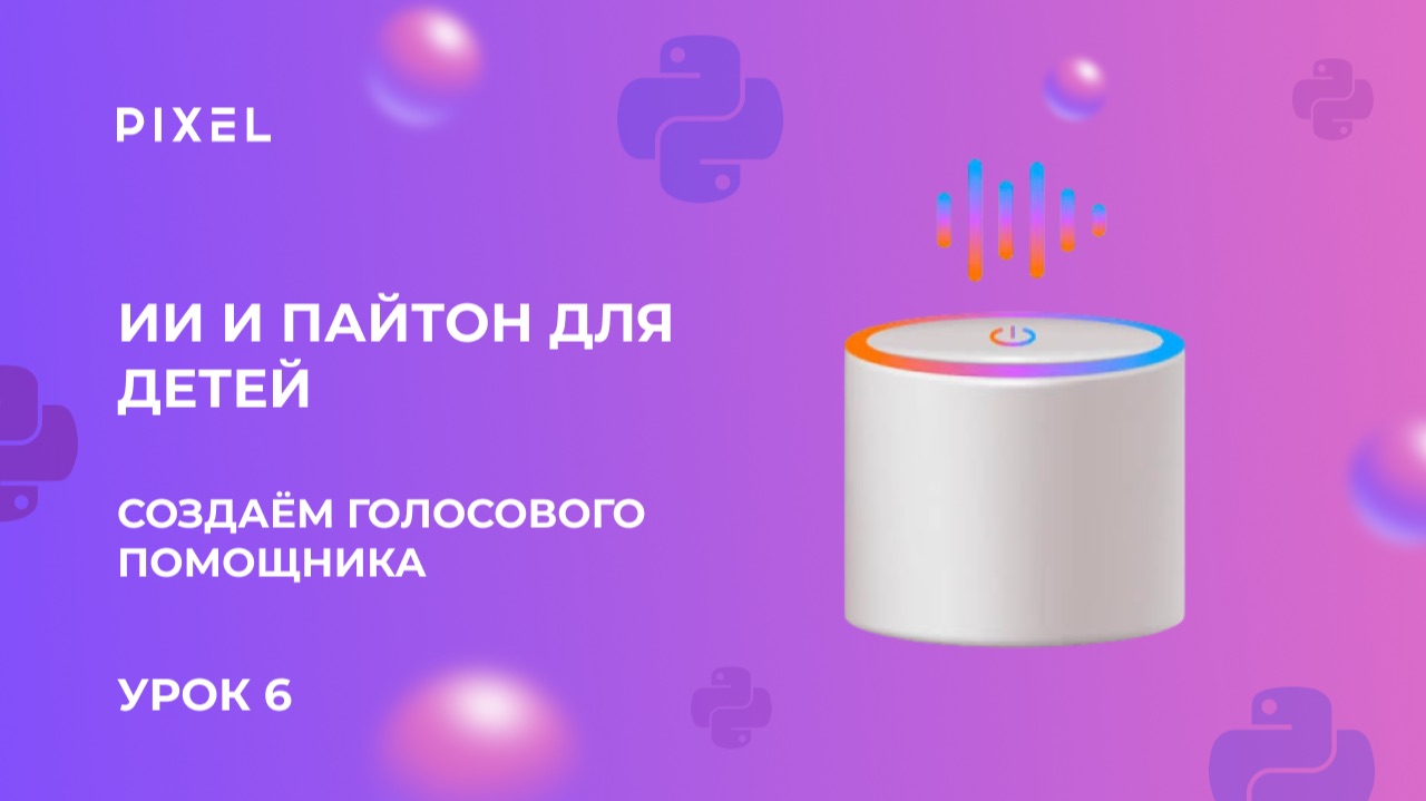 Урок 6. ИИ и пайтон для детей  Создаём голосового помощника на Python