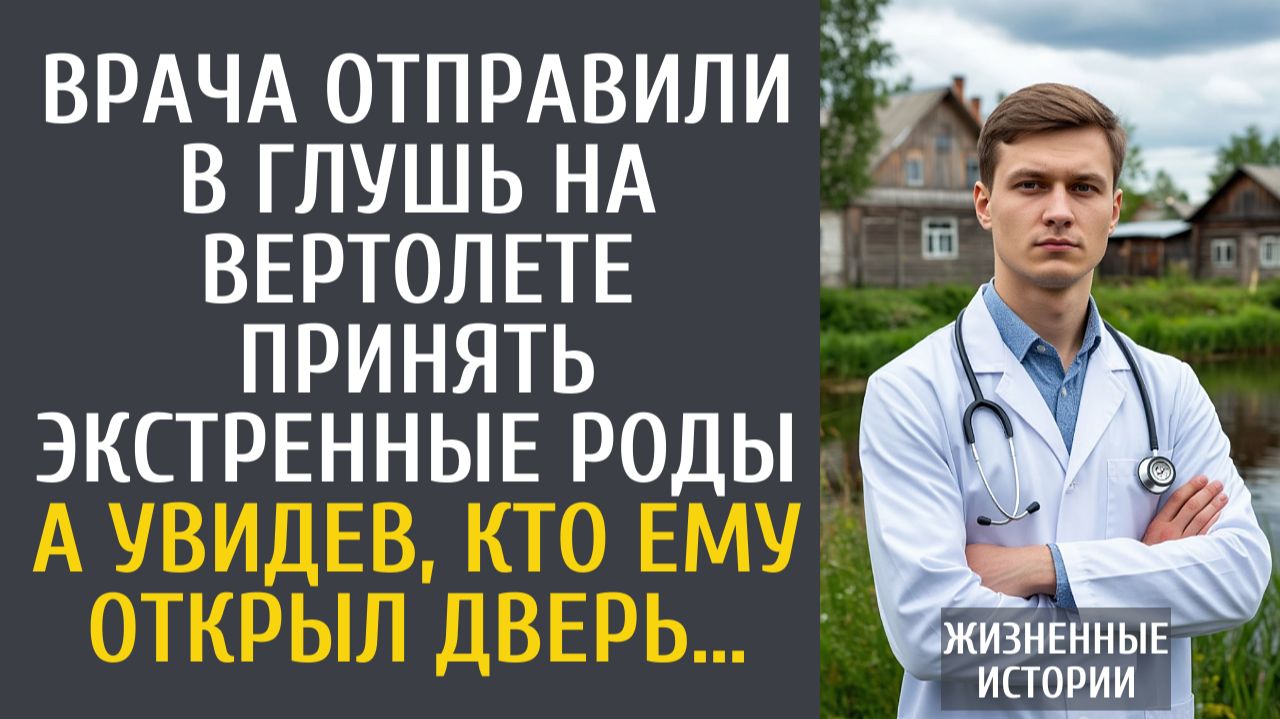 Жизненные Истории: Врача отправили в глушь на вертолете на экстренные роды… А увидев, кто ему открыл