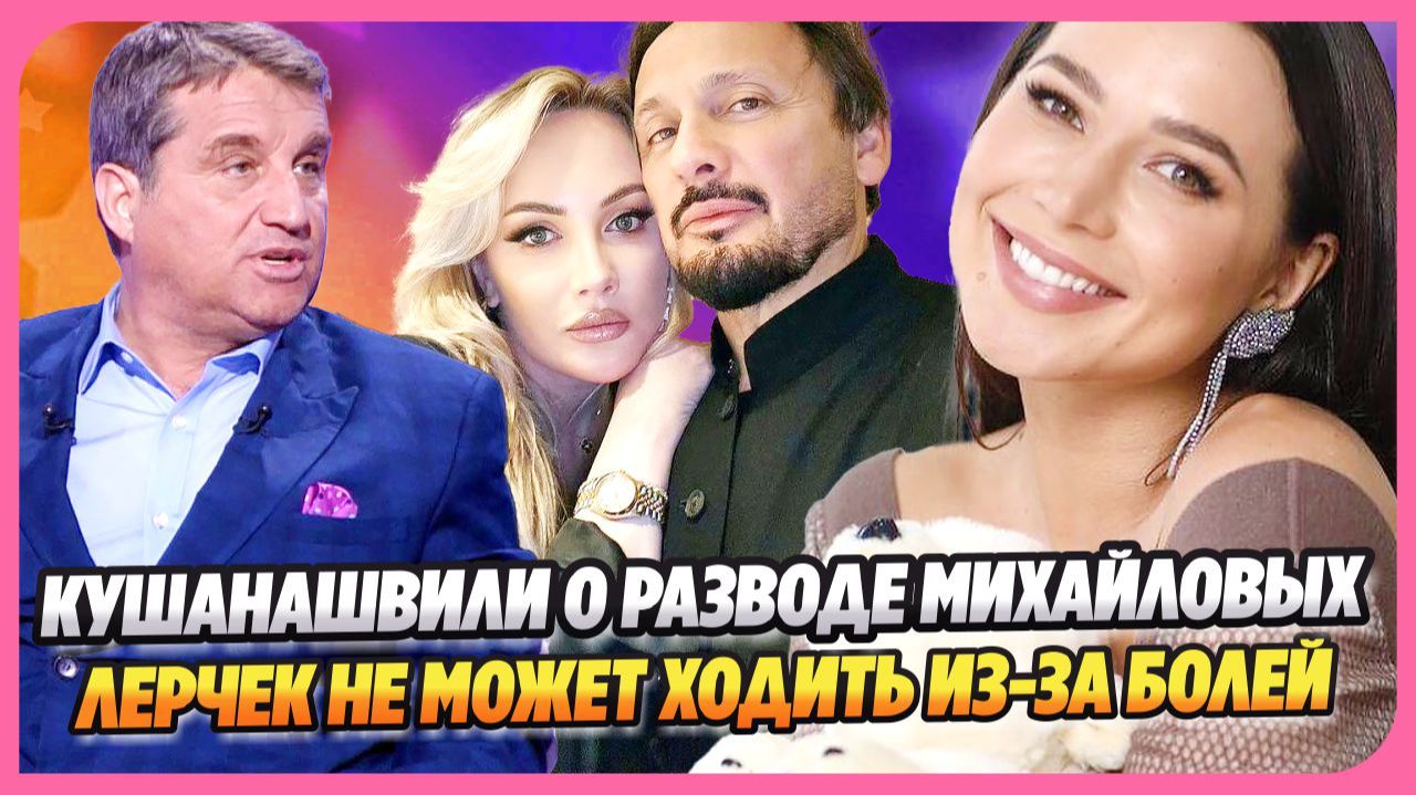 Кушанашвили усомнился в разводе Михайловых ★ Лерчек не может ходить из-за болей