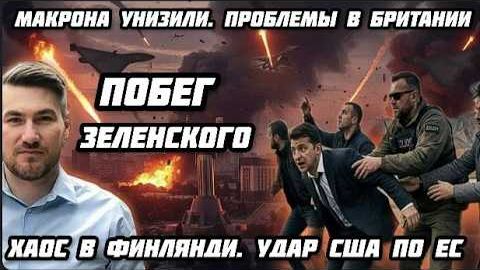 Побег Зеленского. Макрона унизили. Проблемы в Британии. Хаос в Финляндии и Германии. Удар США по ЕС