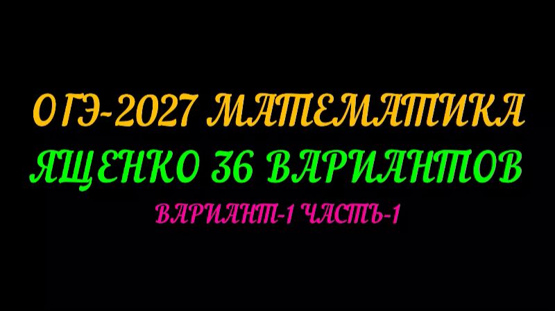 ОГЭ-2027. МАТЕМАТИКА ЯЩЕНКО 36 ВАРИАНТОВ ВАРИАНТ-1 ЧАСТЬ-1
