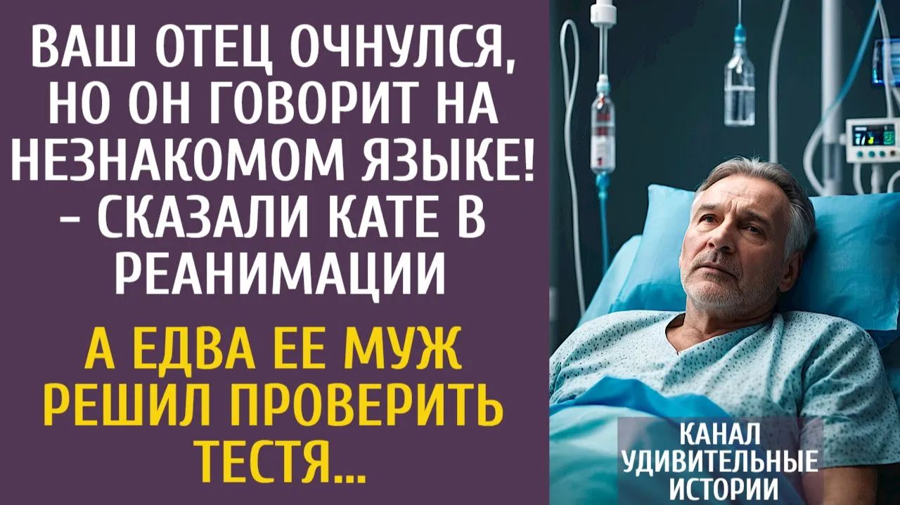 Истории из жизни Ваш отец очнулся, но говорит на незнакомом языке! - сказали в реанимации…