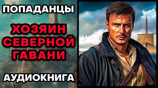 Аудиокнига ПОПАДАНЦЫ 💥 ХОЗЯИН СЕВЕРНОЙ ГАВАНИ | ПОЛНОСТЬЮ