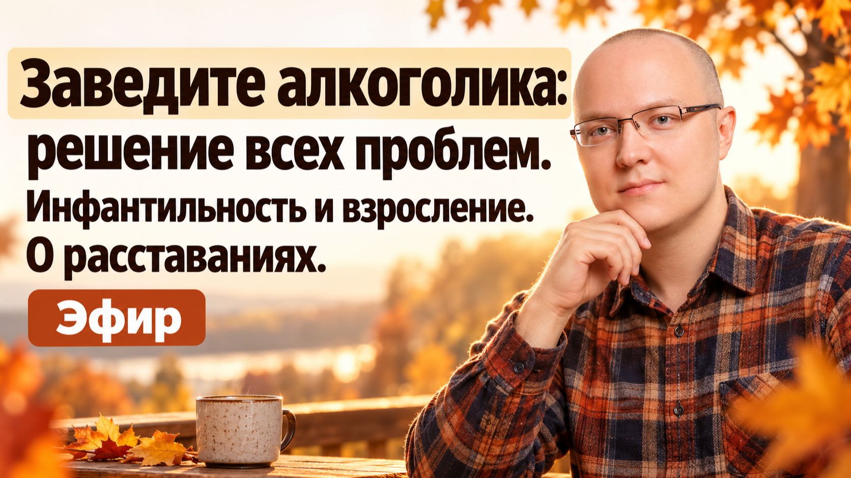 Заведите алкоголика: решение всех проблем. Инфантильность и взросление. О расставаниях. Эфир