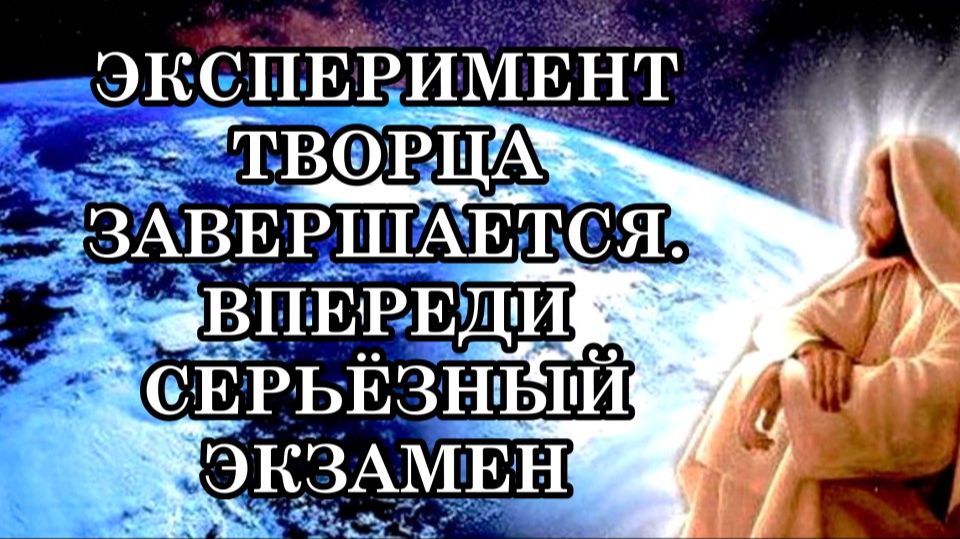 ЭКСПЕРИМЕНТ ТВОРЦА ЗАВЕРШАЕТСЯ. ВПЕРЕДИ СЕРЬЁЗНЫЙ ЭКЗАМЕН. ИЗ НАС РАСТЯТ ТВОРЦОВ, ПОДОБНЫХ СОЗДАТЕЛЮ
