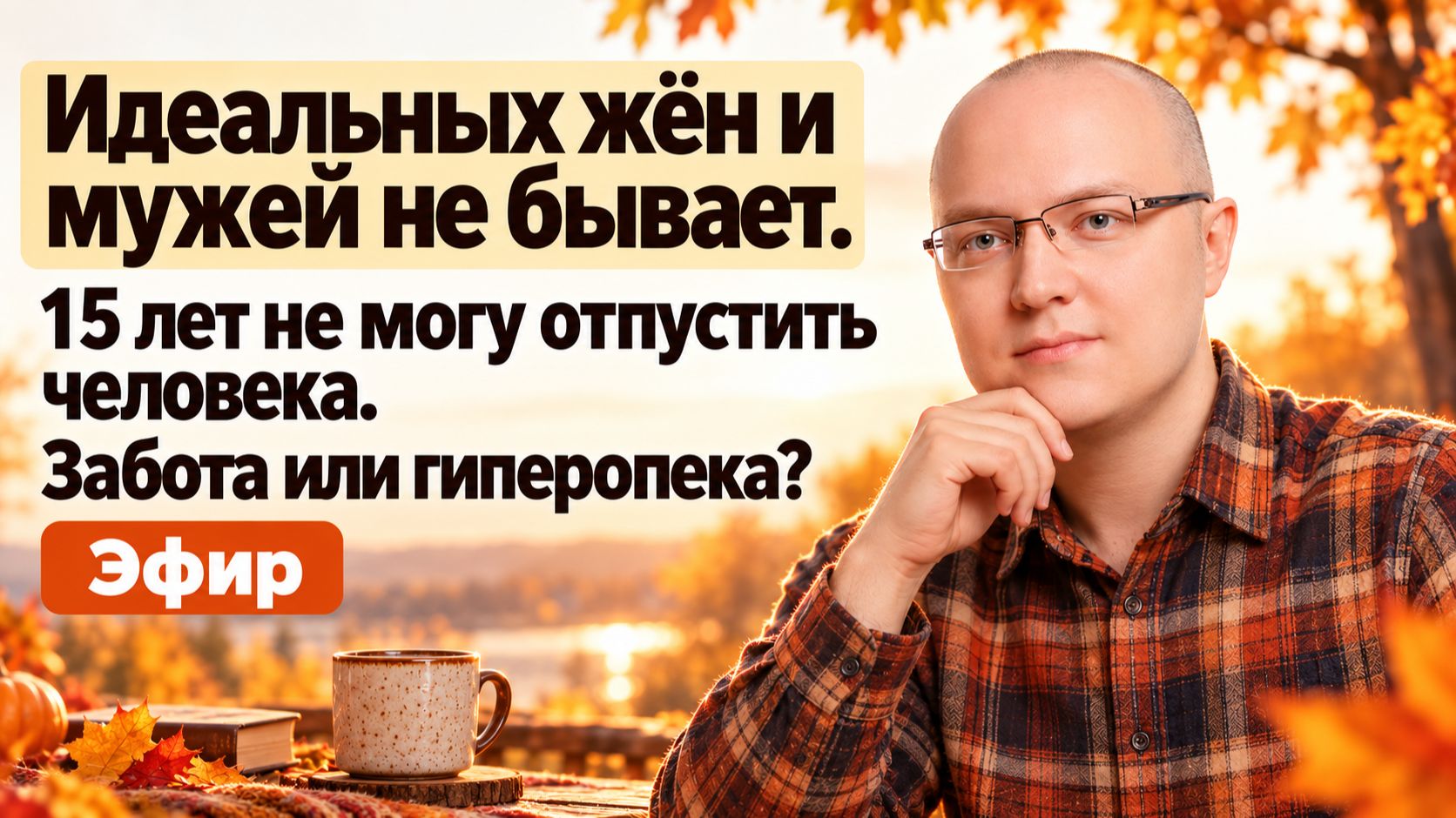 Идеальных жён и мужей не бывает. 15 лет не могу отпустить человека. Забота или гиперопека? Эфир