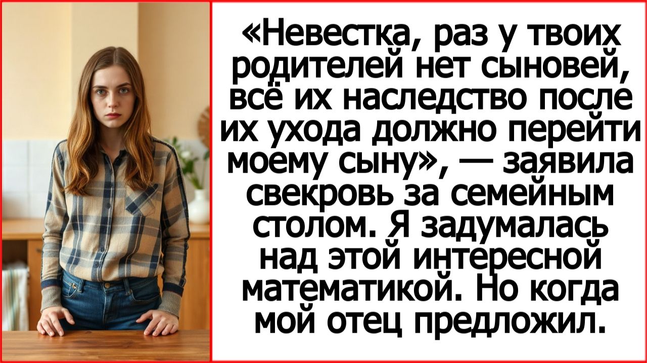 Невестка, раз у твоих родителей нет сыновей, всё их наследство после их ухода перейдет моему сыну.