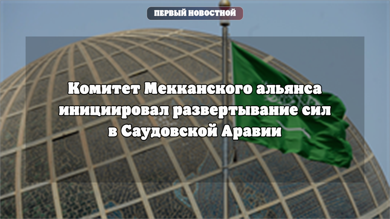 Комитет Мекканского альянса инициировал развертывание сил в Саудовской Аравии
