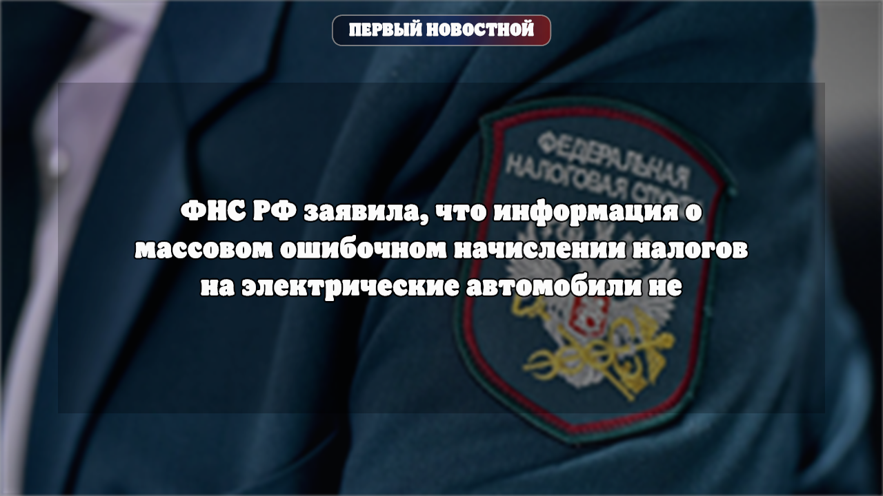 ФНС опровергла информацию о массовых ошибках в начислении налогов на электромобили