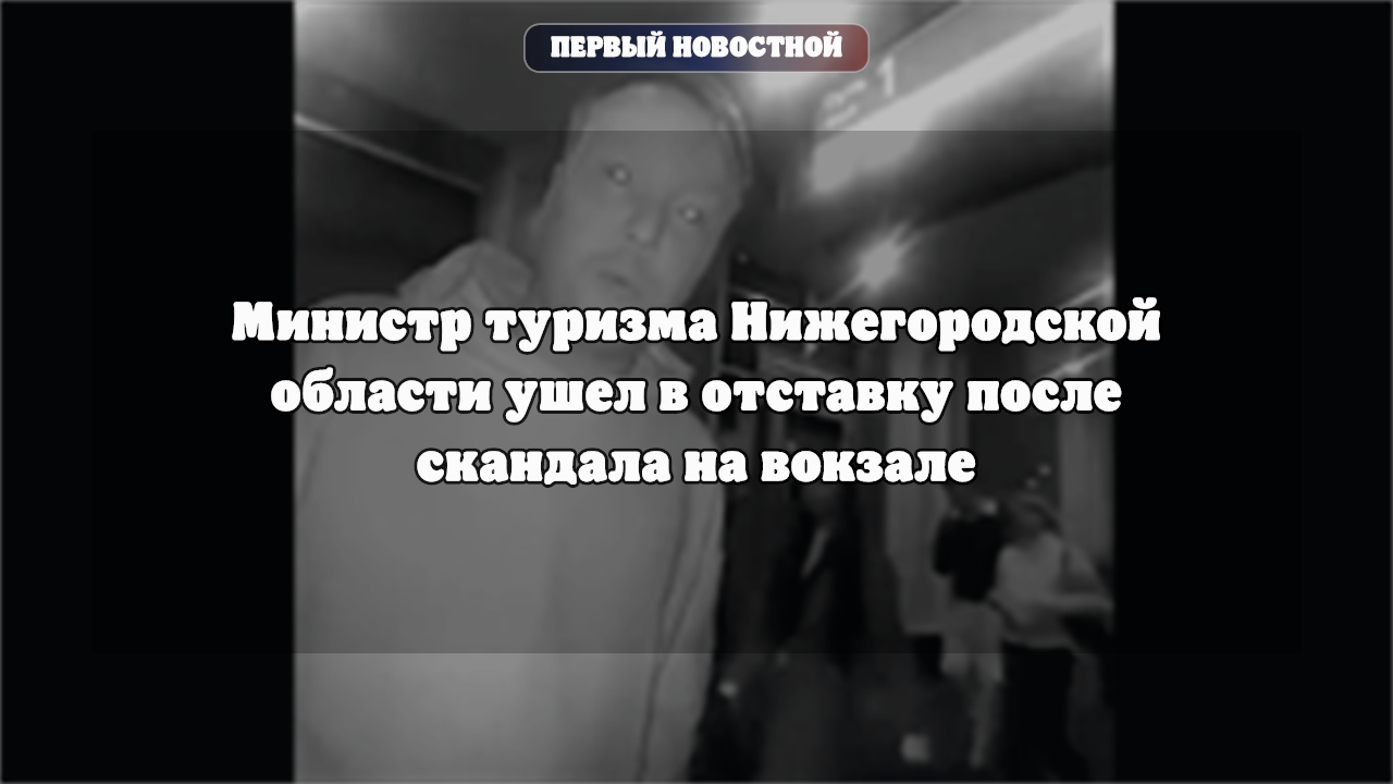 Министр туризма Нижегородской области ушел в отставку после скандала на вокзале
