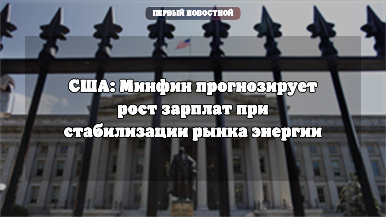 США: Минфин прогнозирует рост зарплат при стабилизации рынка энергии