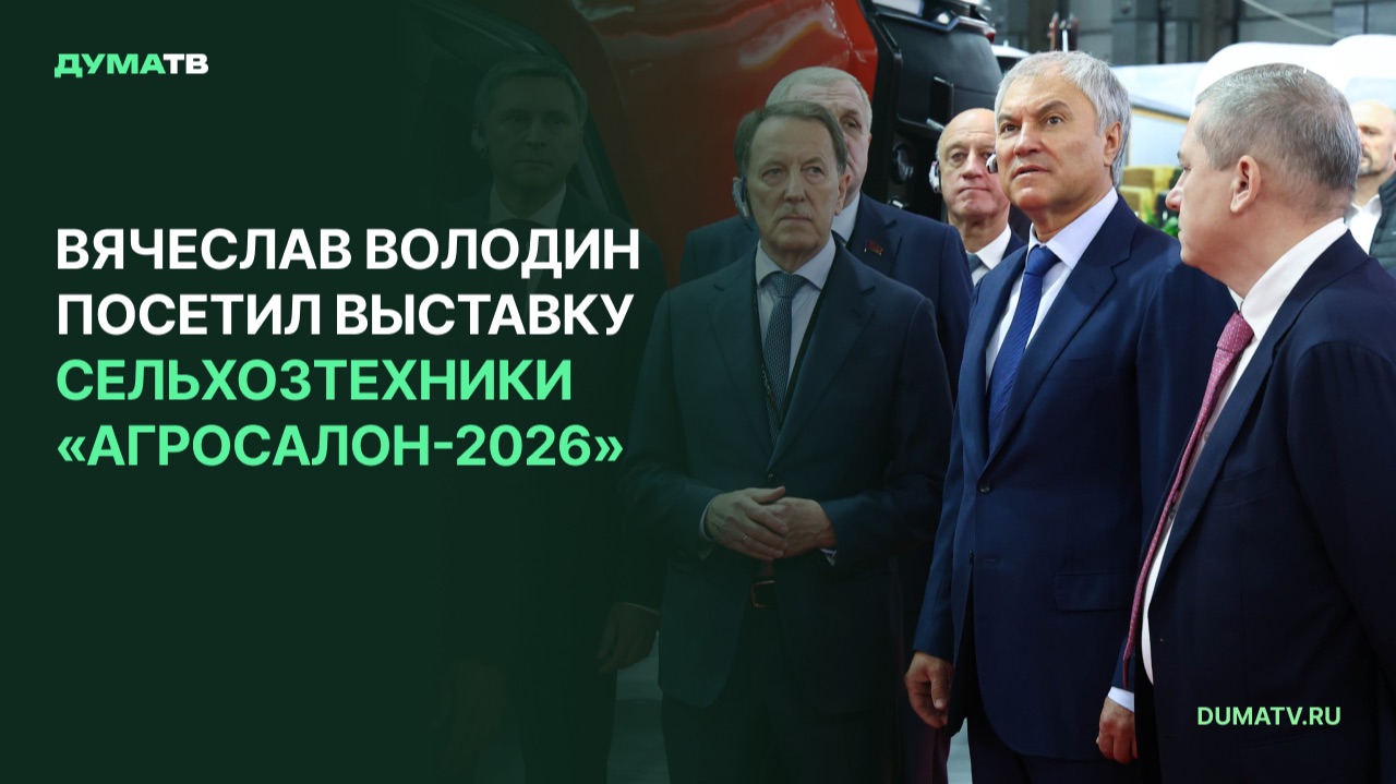 Вячеслав Володин посетил Международную специализированную выставку сельхозтехники «Агросалон-2026»