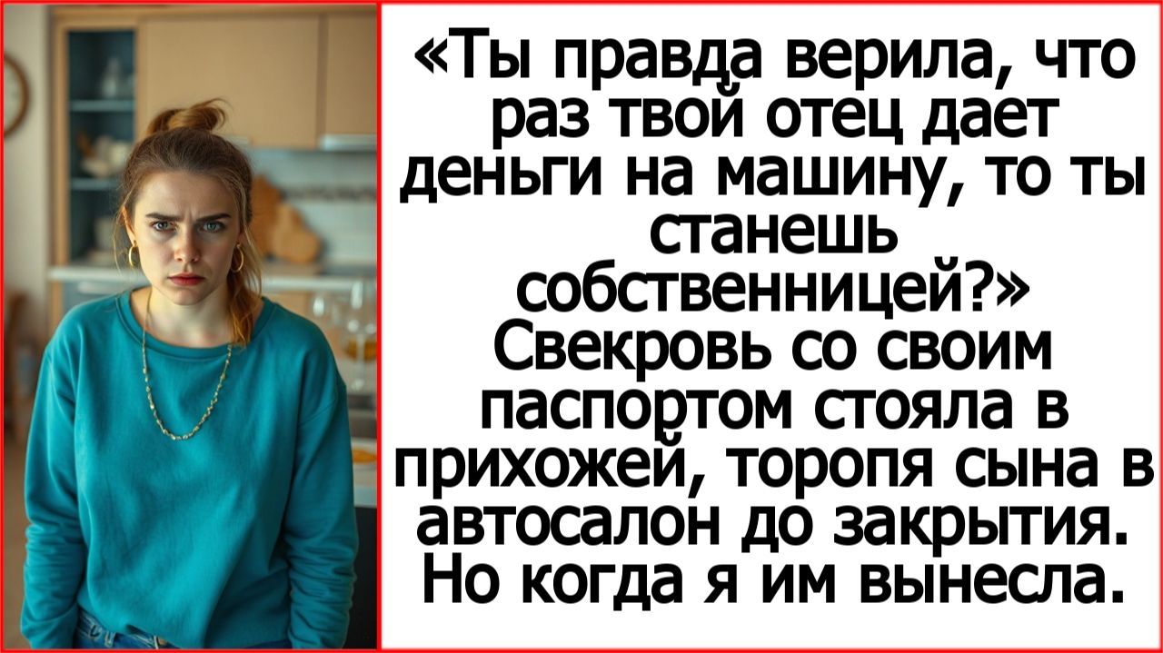 Ты правда верила, что раз твой отец дает деньги на машину, то ты станешь собственницей?