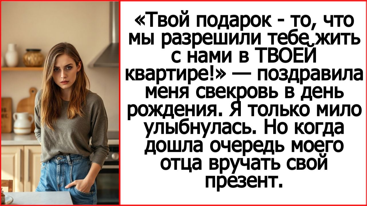 «Твой подарок - то, что мы разрешили тебе жить с нами в ТВОЕЙ квартире!» — поздравила меня свекровь.