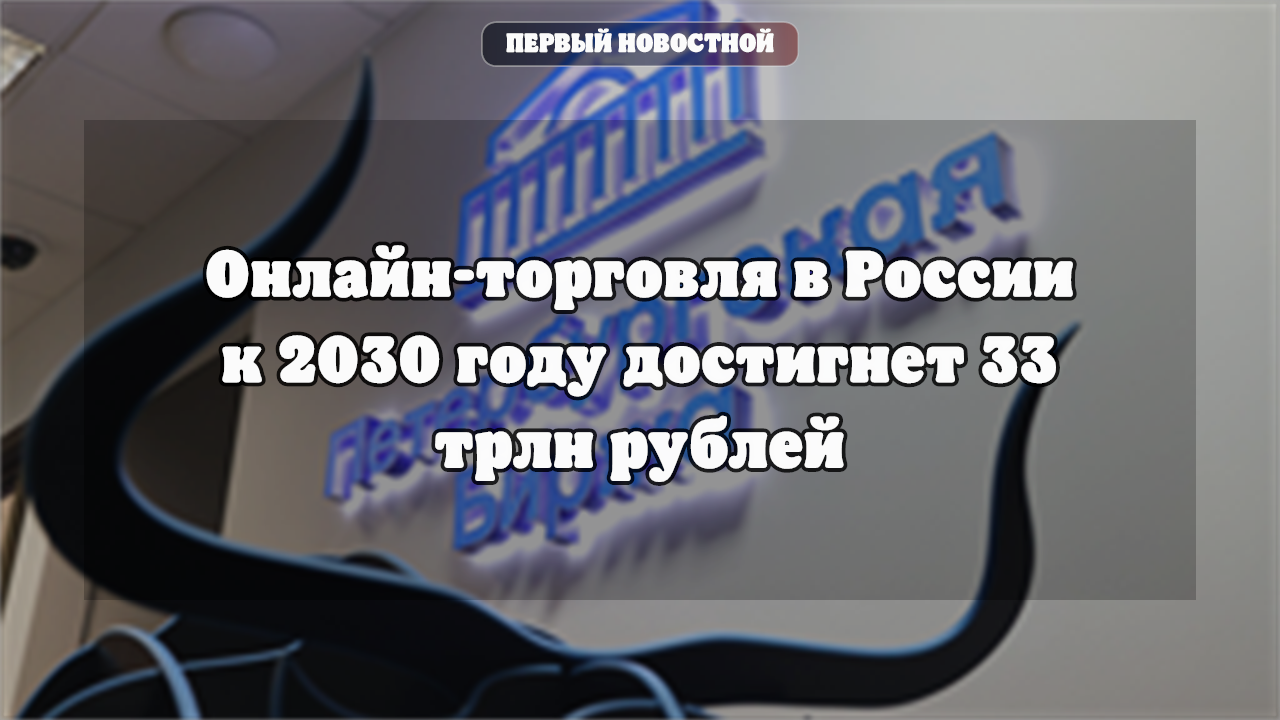 Онлайн-торговля в России к 2030 году достигнет 33 трлн рублей