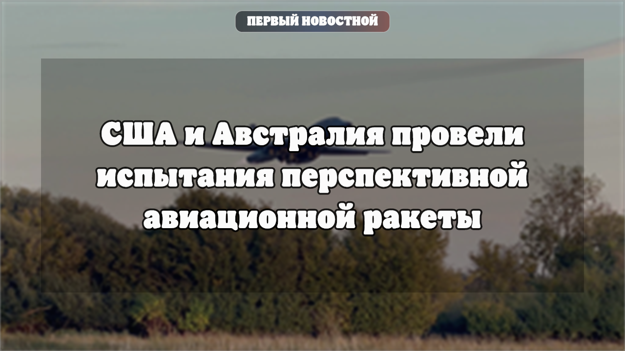 США и Австралия провели испытания перспективной авиационной ракеты