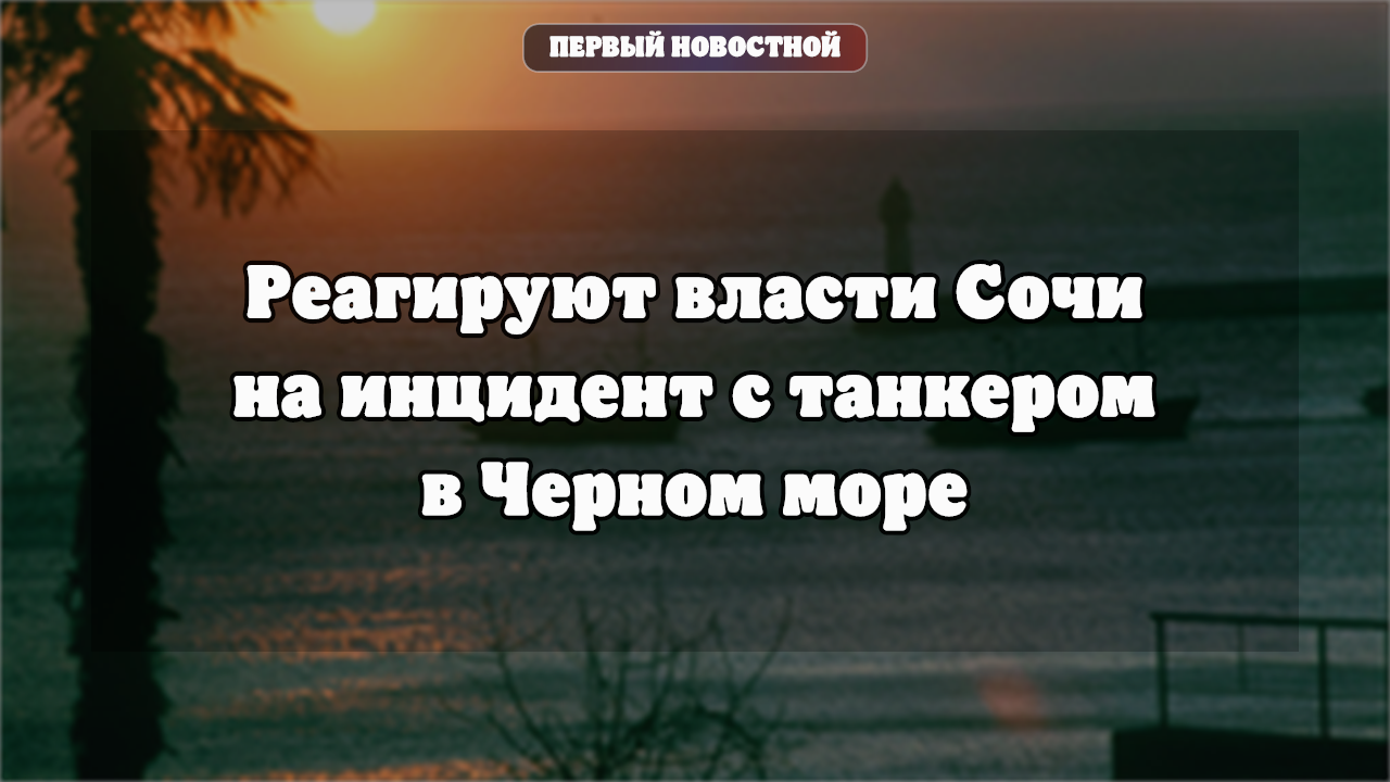 Реагируют власти Сочи на инцидент с танкером в Черном море