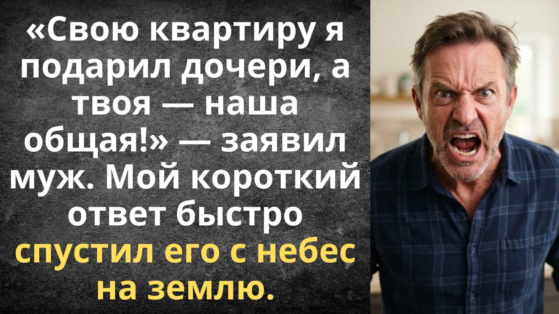 Свою квартиру я подарил дочери, а твоя — наша общая! — заявил муж | Истории из жизни