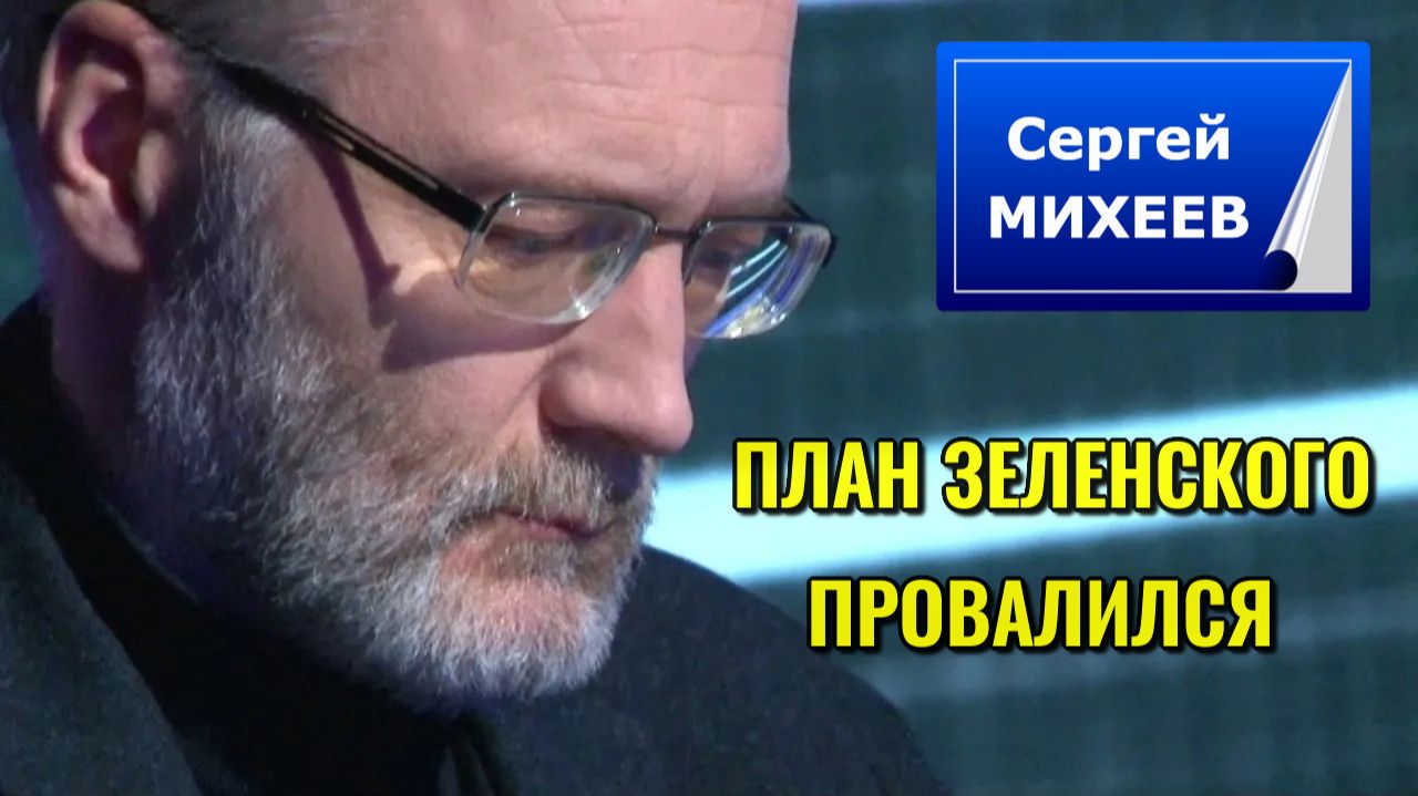 СЕРГЕЙ МИХЕЕВ- ПЛАН ЗЕЛЕНСКОГО ПРОВАЛИЛСЯ