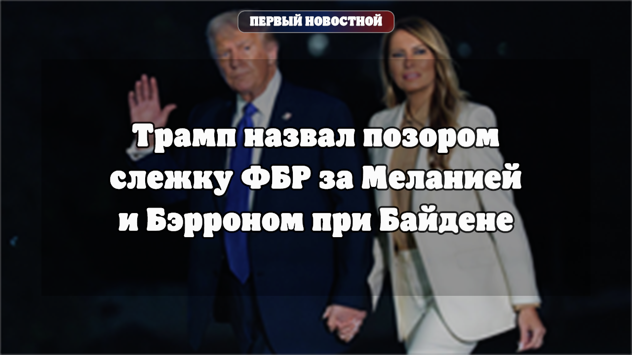Трамп назвал позором слежку ФБР за Меланией и Бэрроном при Байдене