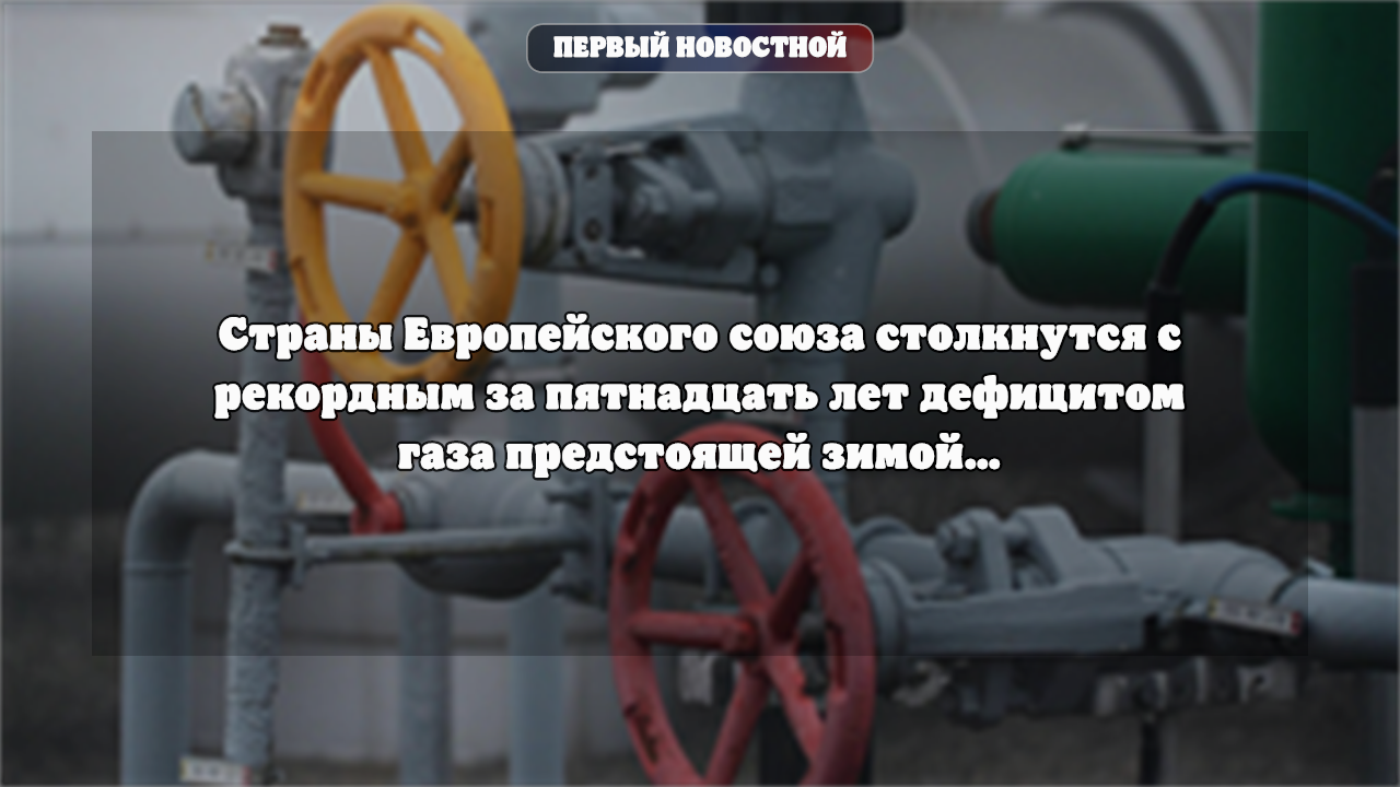 Страны Европейского союза столкнутся с рекордным за пятнадцать лет дефицитом газа предстоящей зимой…