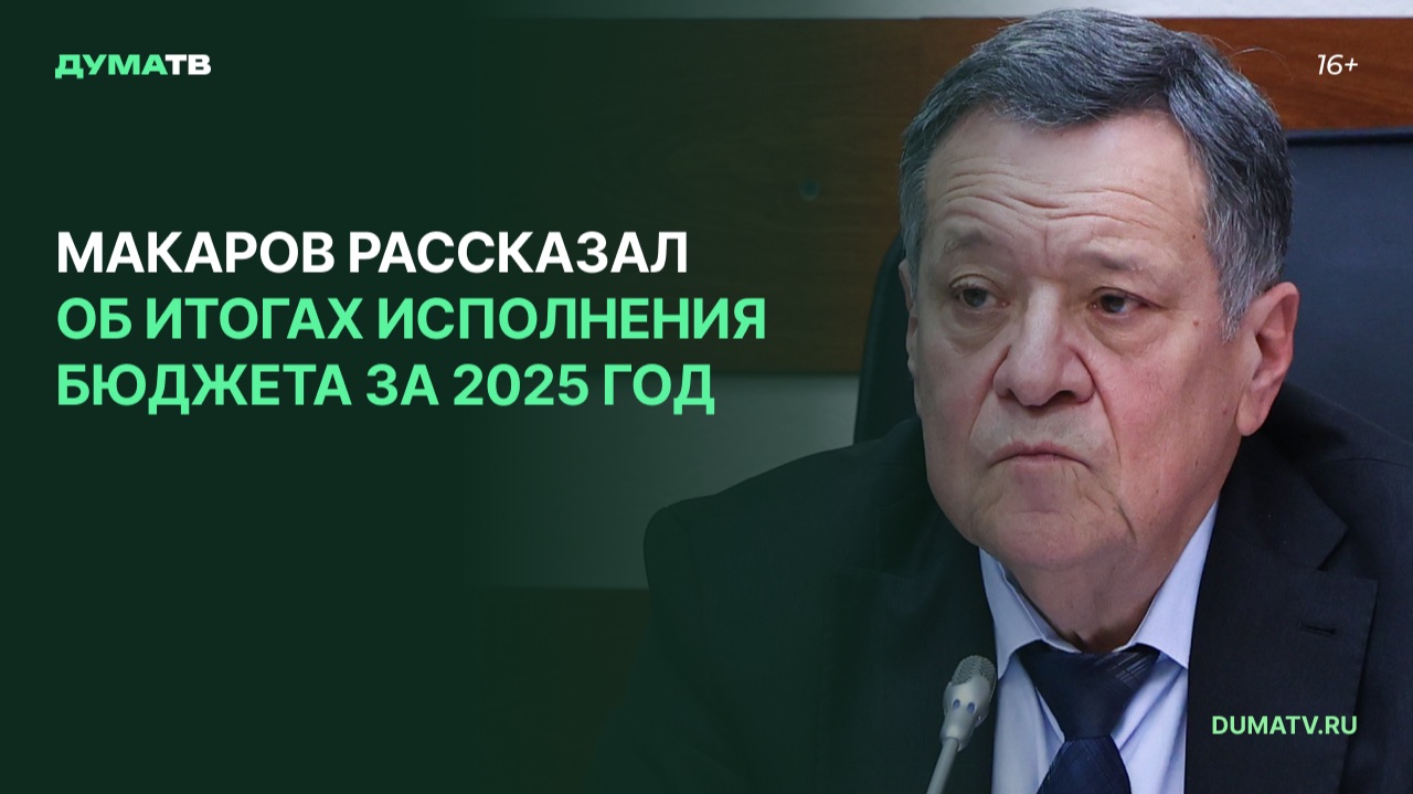 Макаров рассказал об итогах исполнения бюджета за 2025 год