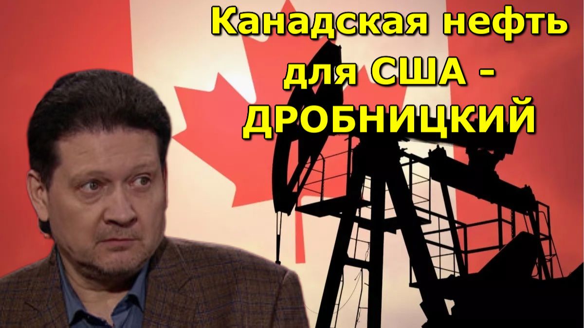 Канадская нефть для США - Дробницкий