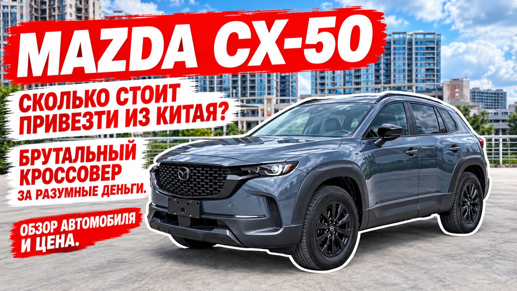 MAZDA CX-50, сколько стоит привезти из Китая? Брутальный кроссовер за разумные деньги.