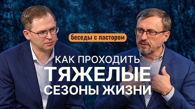 Как проходить тяжелые сезоны жизни | Беседы с пастором