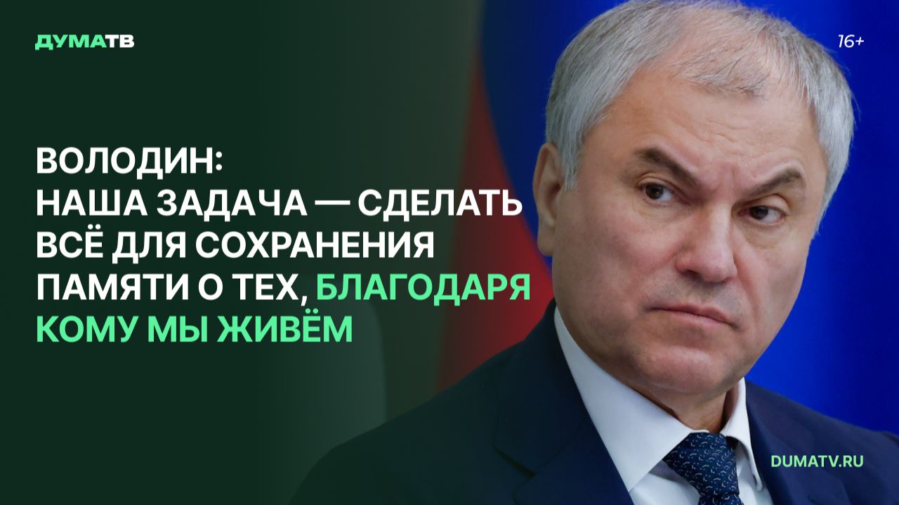Володин: наша задача — сделать всё для сохранения памяти о тех, благодаря кому мы живём