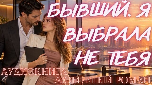 АУДИОКНИГА: БЫВШИЙ: Я ВЫБРАЛА НЕ ТЕБЯ СЛУШАТЬ ЛЮБОВНЫЙ РОМАН