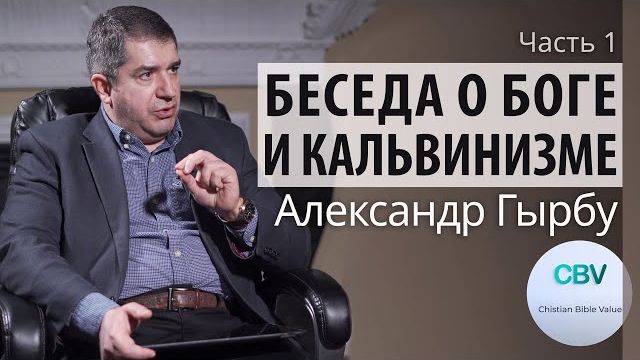 Беседа о Боге и кальвинизме. Часть 1. Александр Гырбу