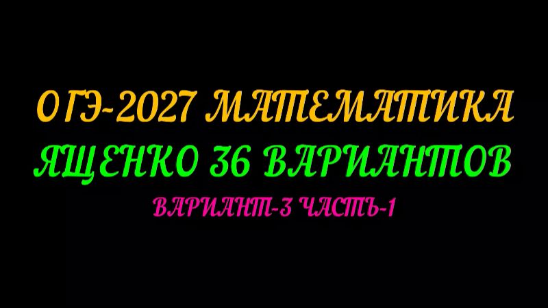 ОГЭ-2027 МАТЕМАТИКА. ЯЩЕНКО-36 ВАРИАНТОВ. ВАРИАНТ-3 ЧАСТЬ-1
