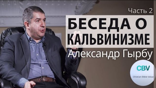 Беседа о Боге и кальвинизме. Часть 2. Александр Гырбу