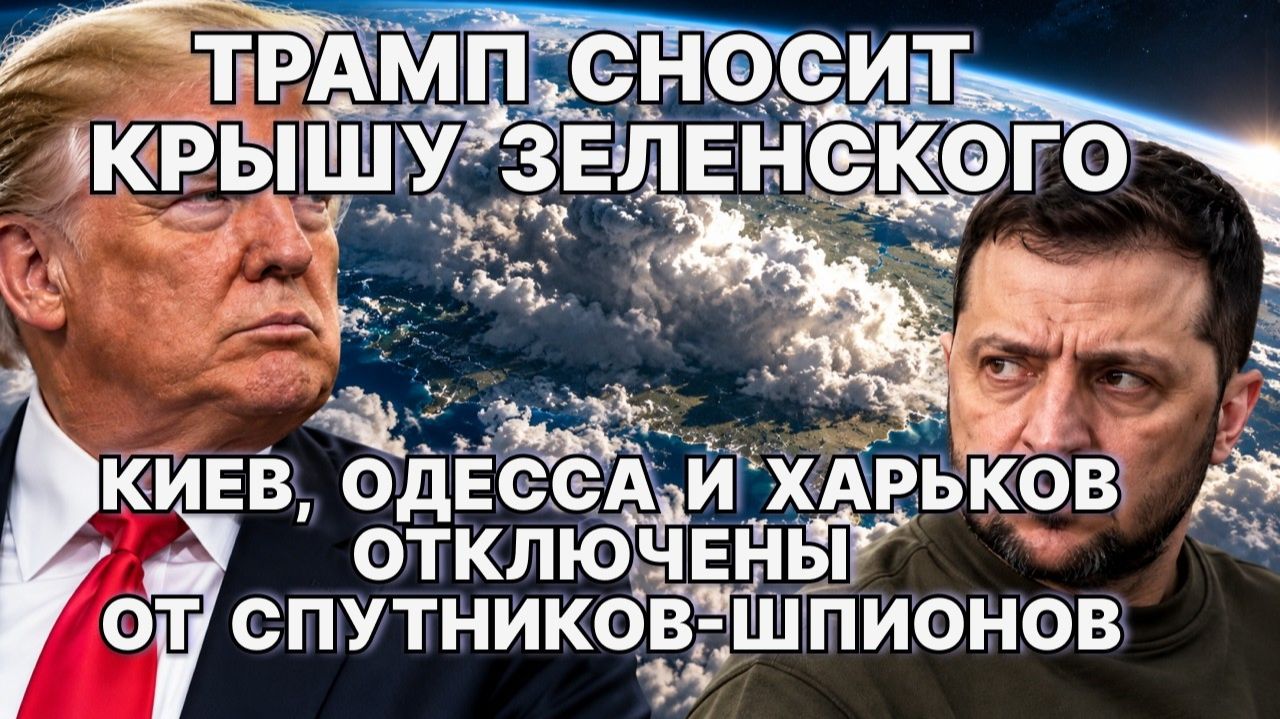 Трамп сносит крышу Зеленского. Киев, Одесса и Харьков отключены от спутников-шпионов